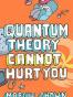 Quantum Theory Cannot Hurt You A Guide to the Universe
