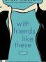 With Friends Like These