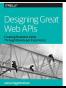 Designing Great Web APIs: Creating Business Value Through Develo