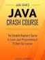 Java Crash Course - The Complete Beginner's Course to Learn Java Programming in 21 Clear-Cut Lessons