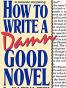 How to Write a Damn Good Novel: A Step-by-Step No Nonsense Guide to Dramatic Storytelling