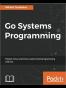 Go Systems Programming: Master Linux and Unix system level programming with Go